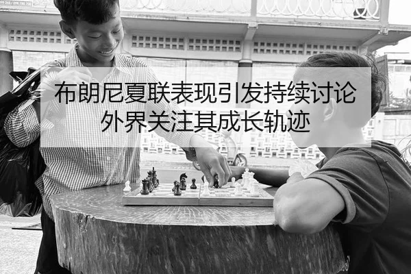 布朗尼夏联表现引发持续讨论 外界关注其成长轨迹